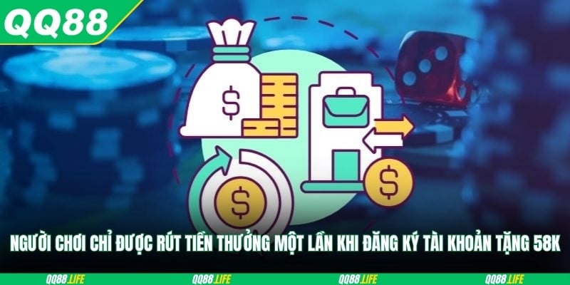 Người chơi chỉ được rút tiền thưởng một lần khi đăng ký tài khoản tặng 58K