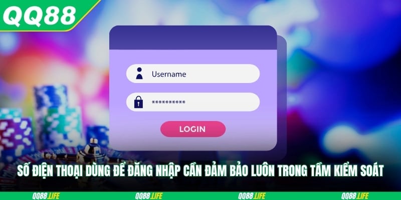 Số điện thoại dùng để đăng nhập cần đảm bảo luôn trong tầm kiểm soát