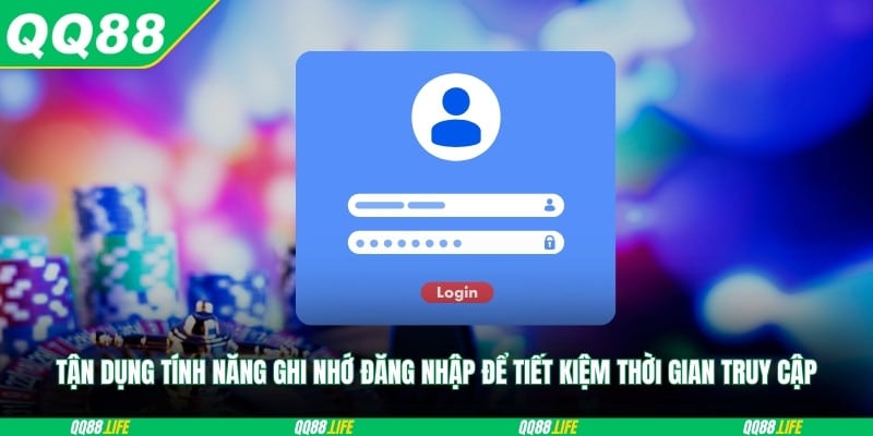 Tận dụng tính năng ghi nhớ đăng nhập để tiết kiệm thời gian truy cập